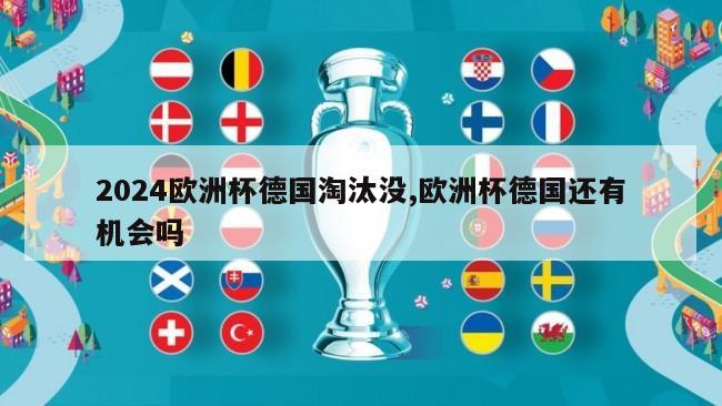 2024欧洲杯德国淘汰没,欧洲杯德国还有机会吗